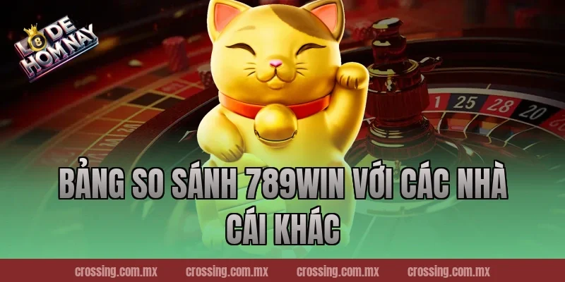 Bảng so sánh 789Win với các nhà cái khác