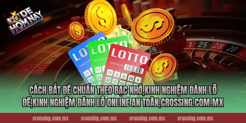 Cách bắt đề chuẩn theo bạc nhớ,Kinh Nghiệm Đánh Lô Đề,Kinh nghiệm đánh lô online an toàn,crossing.com.mx