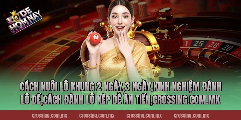 Cách nuôi lô khung 2 ngày,3 ngày,Kinh Nghiệm Đánh Lô Đề,Cách đánh lô kép dễ ăn tiền,crossing.com.mx
