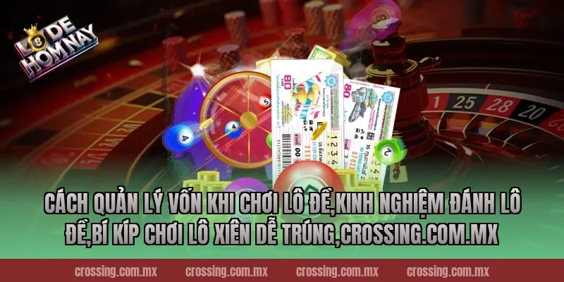 Cách quản lý vốn khi chơi lô đề,Kinh Nghiệm Đánh Lô Đề,Bí kíp chơi lô xiên dễ trúng,crossing.com.mx