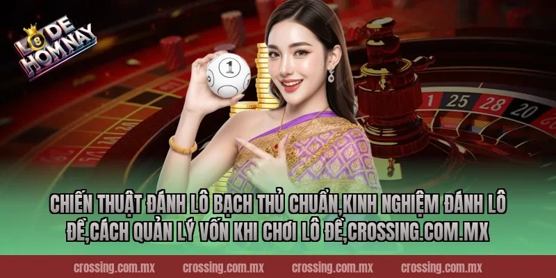Chiến thuật đánh lô bạch thủ chuẩn,Kinh Nghiệm Đánh Lô Đề,Cách quản lý vốn khi chơi lô đề,crossing.com.mx
