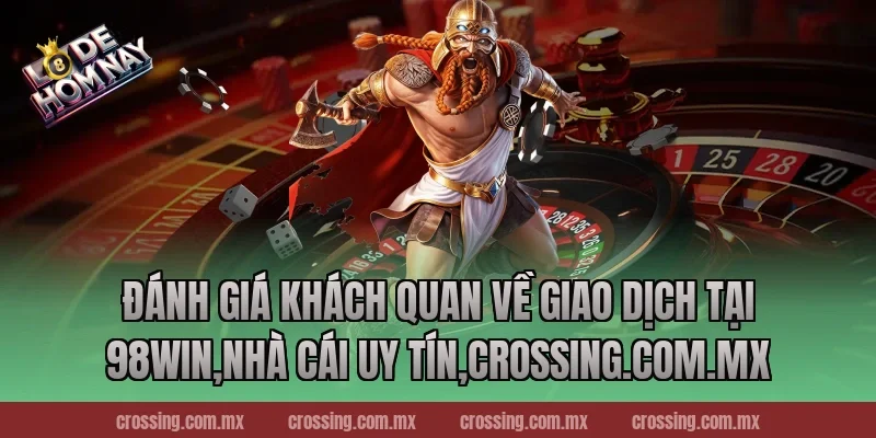 Đánh Giá Khách Quan Về Giao Dịch Tại 98Win