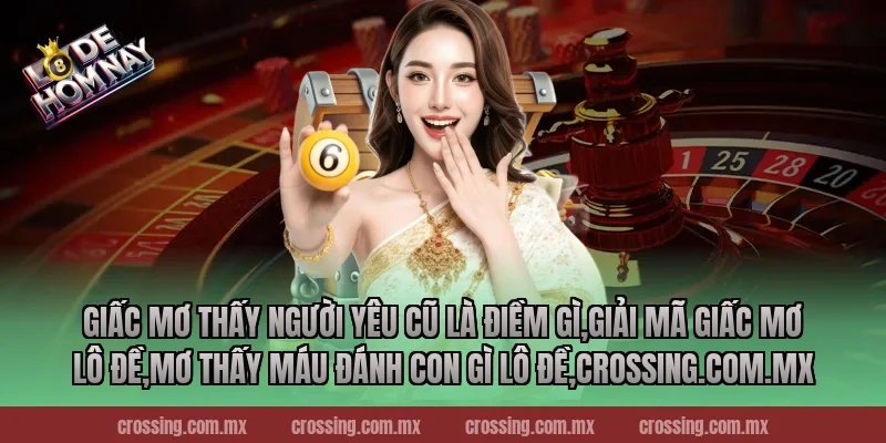 Giấc mơ thấy người yêu cũ là điềm gì – Giải Mã Ẩn Ý Của Giấc Mơ Và Vận May 2025