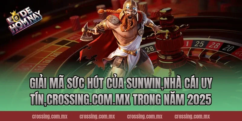 Giải mã sức hút của Sunwin,Nhà Cái Uy Tín,crossing.com.mx trong năm 2025