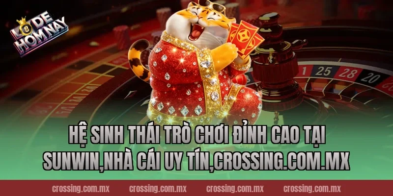 Hệ sinh thái trò chơi đỉnh cao tại Sunwin,Nhà Cái Uy Tín,crossing.com.mx