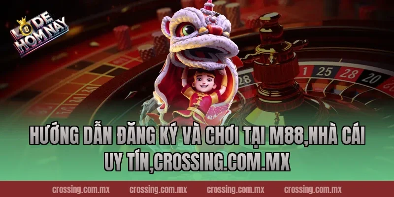 Hướng dẫn đăng ký và chơi tại M88,Nhà Cái Uy Tín,crossing.com.mx
