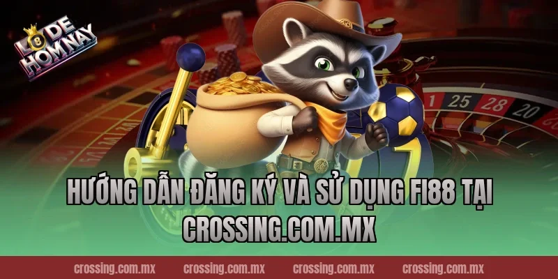 Hướng Dẫn Đăng Ký Và Sử Dụng Fi88 Tại crossing.com.mx