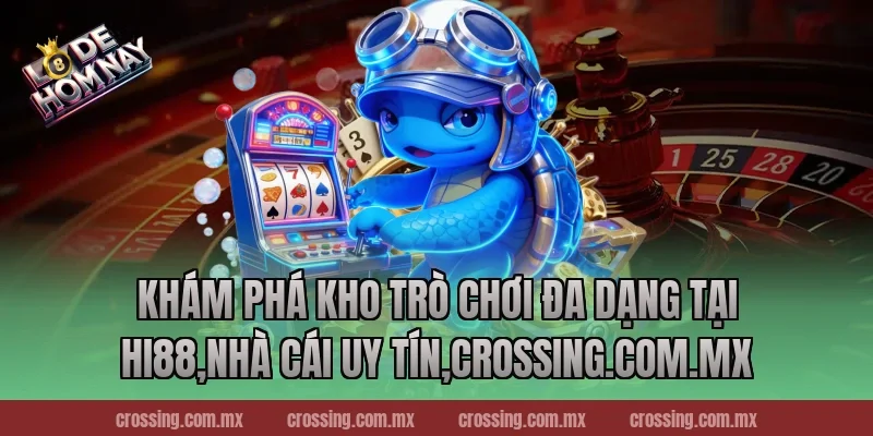 Khám phá kho trò chơi đa dạng tại Hi88,Nhà Cái Uy Tín,crossing.com.mx