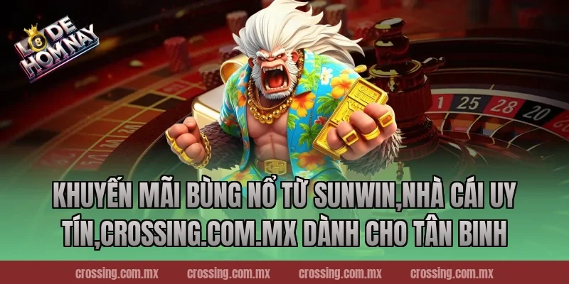 Khuyến mãi bùng nổ từ Sunwin,Nhà Cái Uy Tín,crossing.com.mx dành cho tân binh