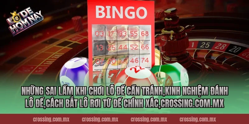 Những sai lầm khi chơi lô đề cần tránh,Kinh Nghiệm Đánh Lô Đề,Cách bắt lô rơi từ đề chính xác,crossing.com.mx