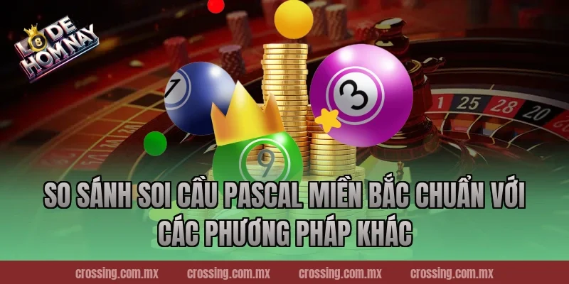 So sánh soi cầu Pascal miền Bắc chuẩn với các phương pháp khác