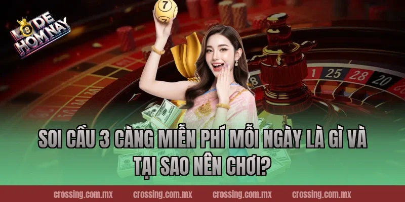 Soi cầu 3 càng miễn phí mỗi ngày là gì và tại sao nên chơi?