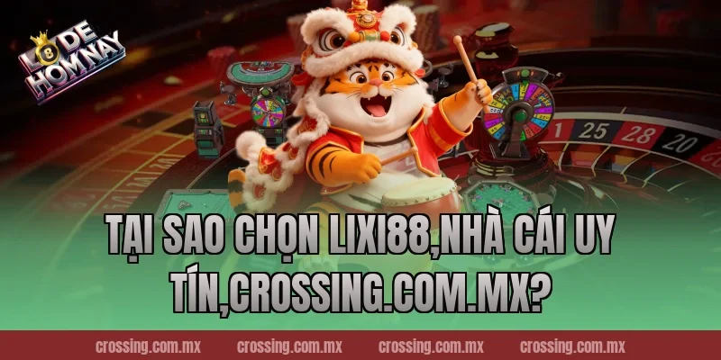 Tại sao chọn Lixi88,Nhà Cái Uy Tín,crossing.com.mx?