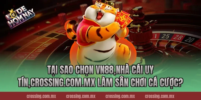Tại sao chọn VN88,Nhà Cái Uy Tín,crossing.com.mx làm sân chơi cá cược?