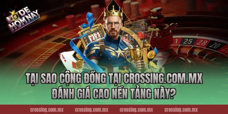 Tại sao cộng đồng tại crossing.com.mx đánh giá cao nền tảng này?