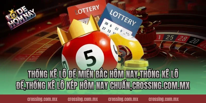 Thống kê lô đề miền Bắc hôm nay – Khám phá cơ hội chiến thắng ngay!