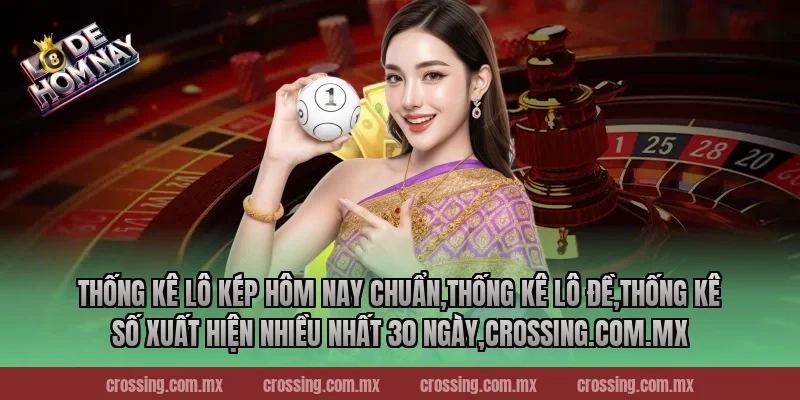 Thống kê lô kép hôm nay chuẩn,Thống Kê Lô Đề,Thống kê số xuất hiện nhiều nhất 30 ngày,crossing.com.mx