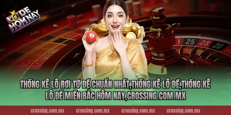Thống kê lô rơi từ đề chuẩn nhất,Thống Kê Lô Đề,Thống kê lô đề miền Bắc hôm nay,crossing.com.mx