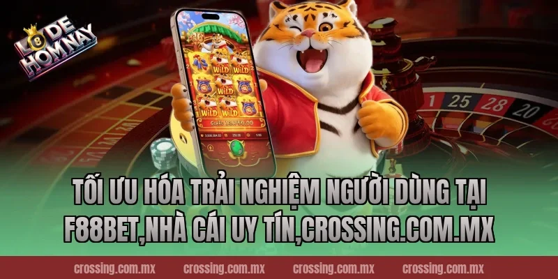 Tối Ưu Hóa Trải Nghiệm Người Dùng Tại F88bet,Nhà Cái Uy Tín,crossing.com.mx