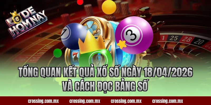 Tổng quan kết quả xổ số ngày 18/04/2026 và cách đọc bảng số