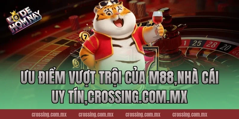 Ưu điểm vượt trội của M88,Nhà Cái Uy Tín,crossing.com.mx