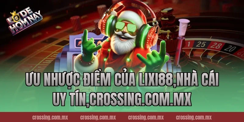 Ưu nhược điểm của Lixi88,Nhà Cái Uy Tín,crossing.com.mx